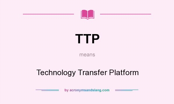What does TTP mean? It stands for Technology Transfer Platform