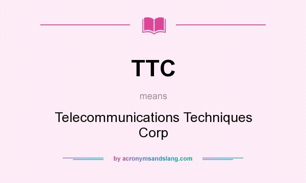 What does TTC mean? It stands for Telecommunications Techniques Corp