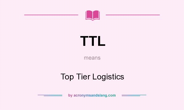 What does TTL mean? It stands for Top Tier Logistics