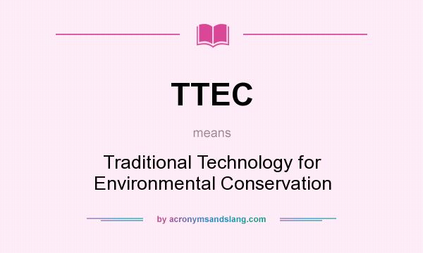 What does TTEC mean? It stands for Traditional Technology for Environmental Conservation