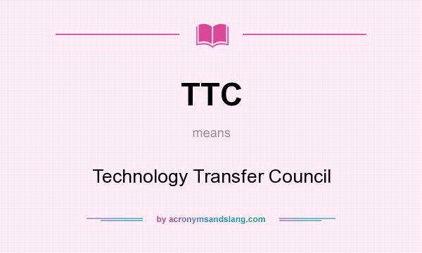 What does TTC mean? It stands for Technology Transfer Council