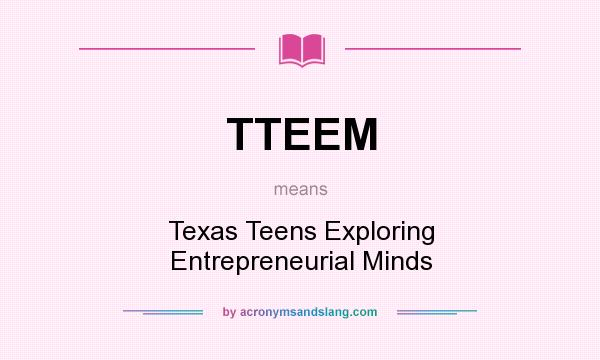 What does TTEEM mean? It stands for Texas Teens Exploring Entrepreneurial Minds
