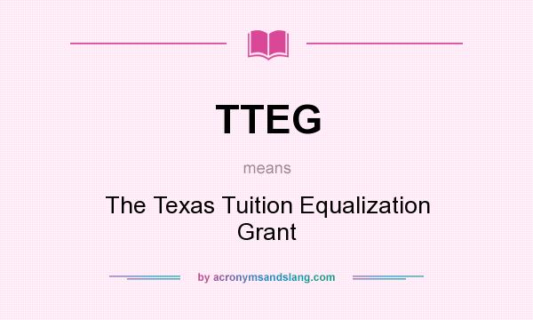 What does TTEG mean? It stands for The Texas Tuition Equalization Grant