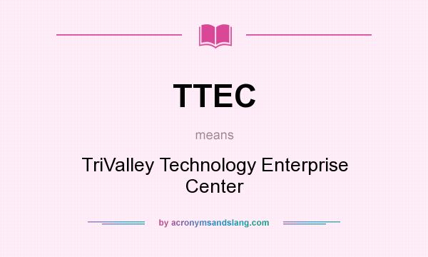 What does TTEC mean? It stands for TriValley Technology Enterprise Center