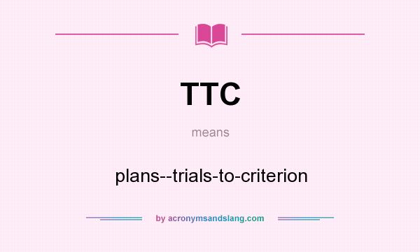 What does TTC mean? It stands for plans--trials-to-criterion