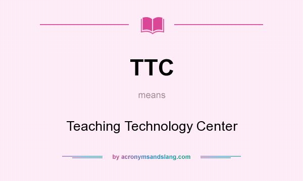 What does TTC mean? It stands for Teaching Technology Center