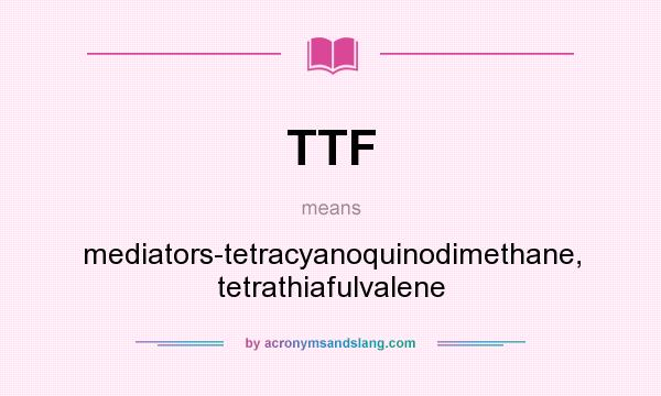 What does TTF mean? It stands for mediators-tetracyanoquinodimethane, tetrathiafulvalene