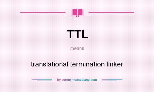 What does TTL mean? It stands for translational termination linker