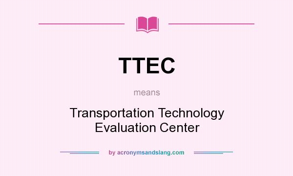 What does TTEC mean? It stands for Transportation Technology Evaluation Center