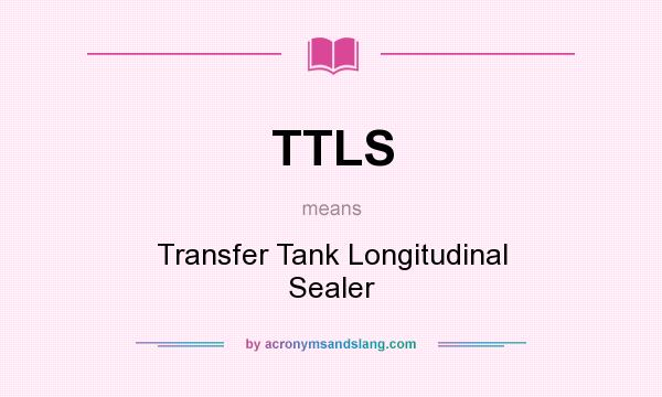 What does TTLS mean? It stands for Transfer Tank Longitudinal Sealer