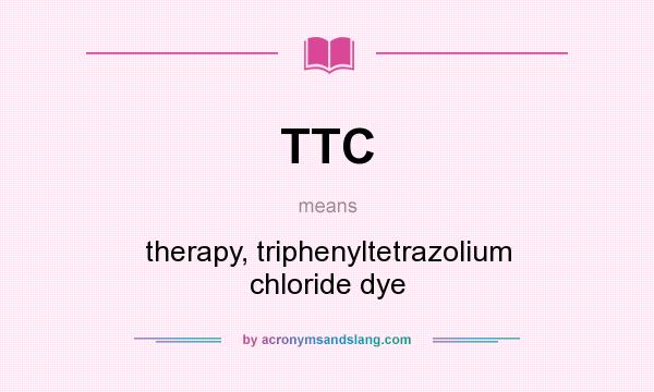 What does TTC mean? It stands for therapy, triphenyltetrazolium chloride dye