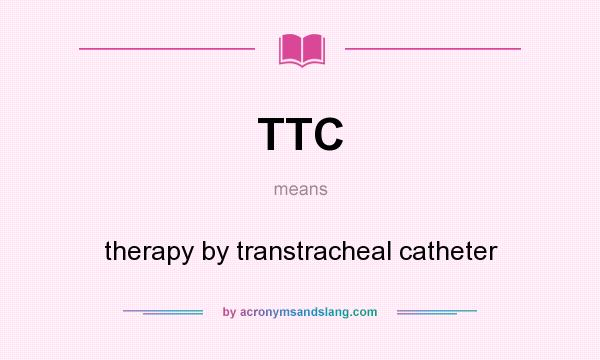 What does TTC mean? It stands for therapy by transtracheal catheter