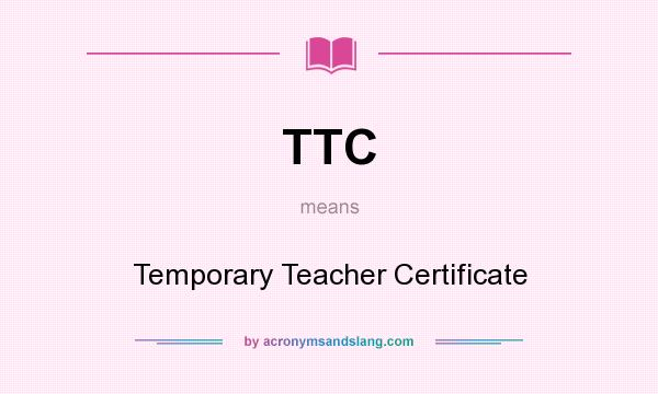 What does TTC mean? It stands for Temporary Teacher Certificate