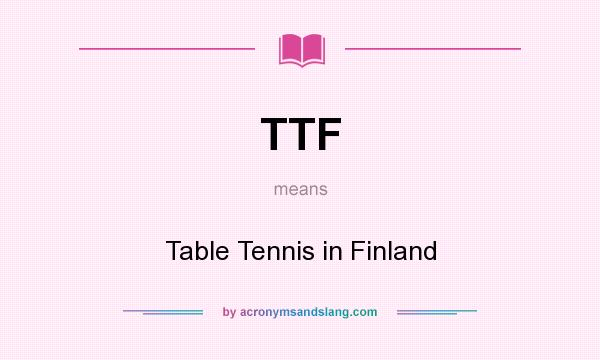 What does TTF mean? It stands for Table Tennis in Finland