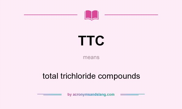 What does TTC mean? It stands for total trichloride compounds