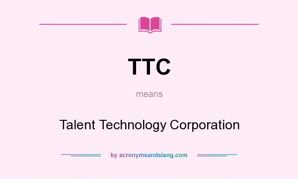 What does TTC mean? It stands for Talent Technology Corporation