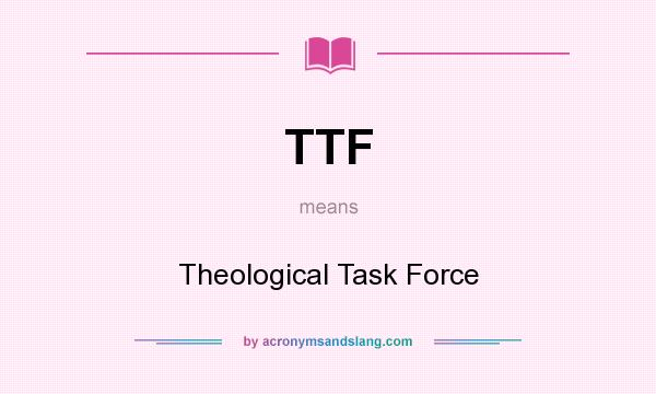 What does TTF mean? It stands for Theological Task Force