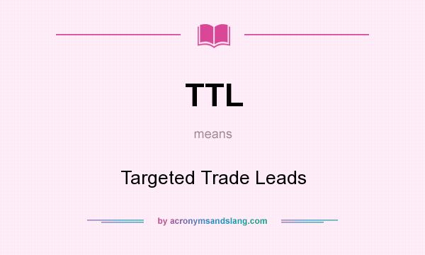 What does TTL mean? It stands for Targeted Trade Leads