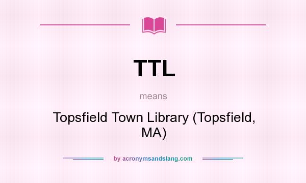 What does TTL mean? It stands for Topsfield Town Library (Topsfield, MA)