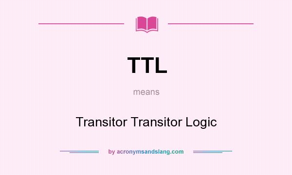 What does TTL mean? It stands for Transitor Transitor Logic