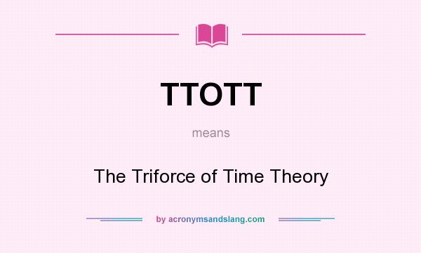 What does TTOTT mean? It stands for The Triforce of Time Theory