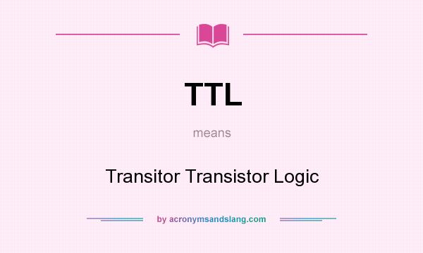 What does TTL mean? It stands for Transitor Transistor Logic