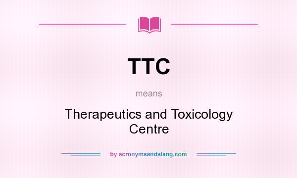 What does TTC mean? It stands for Therapeutics and Toxicology Centre