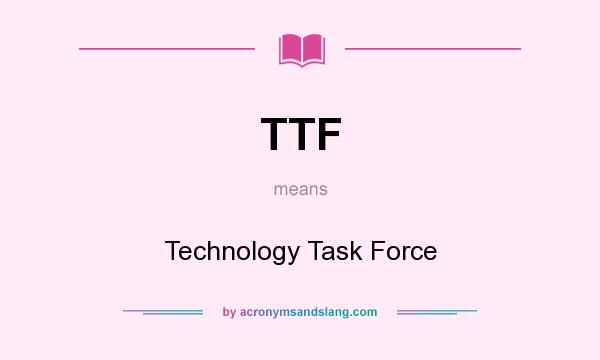 What does TTF mean? It stands for Technology Task Force