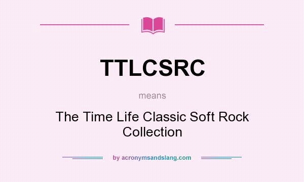 What does TTLCSRC mean? It stands for The Time Life Classic Soft Rock Collection