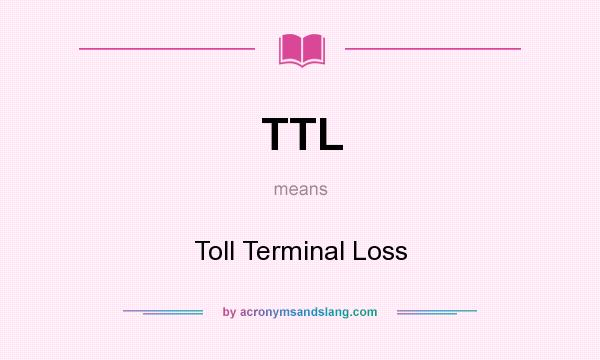 What does TTL mean? It stands for Toll Terminal Loss