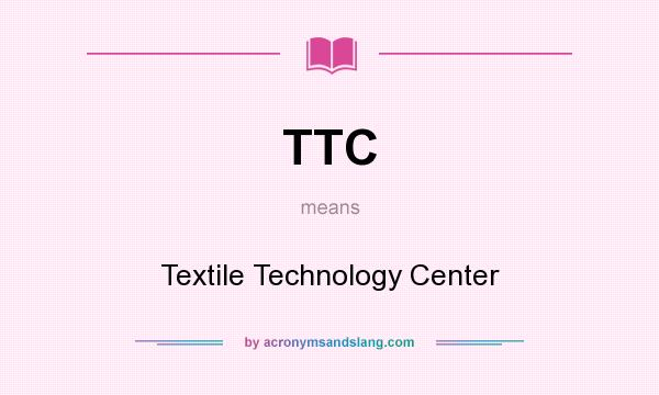 What does TTC mean? It stands for Textile Technology Center