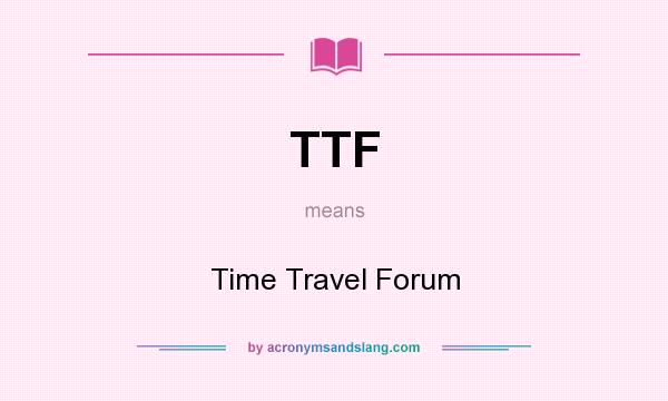 What does TTF mean? It stands for Time Travel Forum