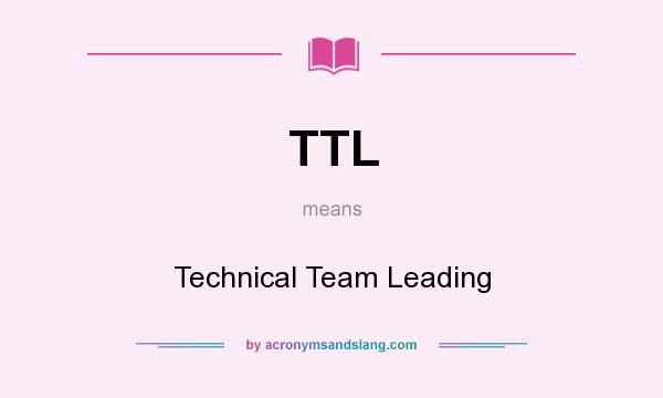 What does TTL mean? It stands for Technical Team Leading