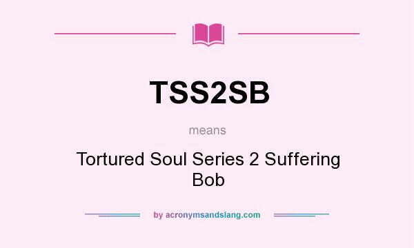 What does TSS2SB mean? It stands for Tortured Soul Series 2 Suffering Bob