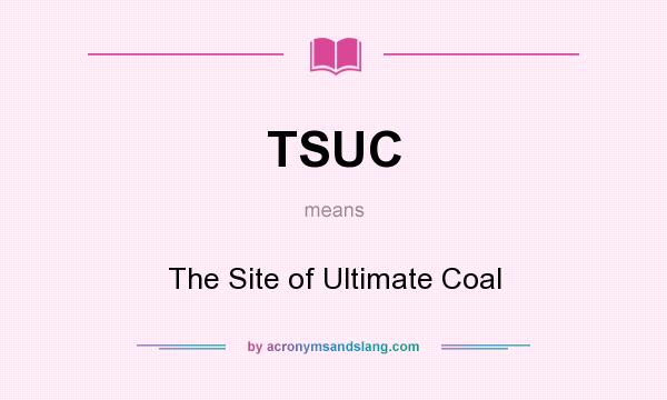 What does TSUC mean? It stands for The Site of Ultimate Coal