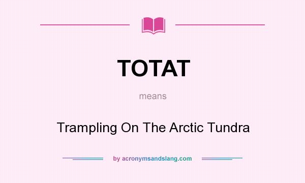 What does TOTAT mean? It stands for Trampling On The Arctic Tundra