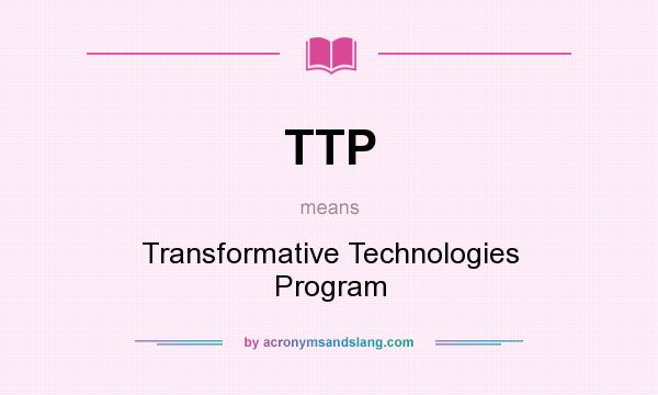What does TTP mean? It stands for Transformative Technologies Program