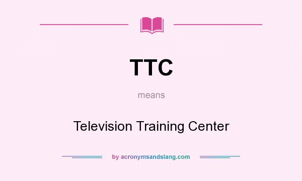 What does TTC mean? It stands for Television Training Center