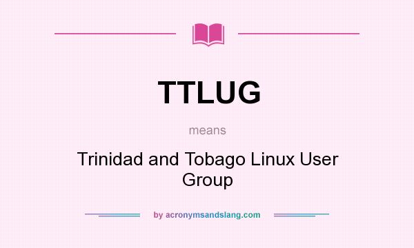 What does TTLUG mean? It stands for Trinidad and Tobago Linux User Group