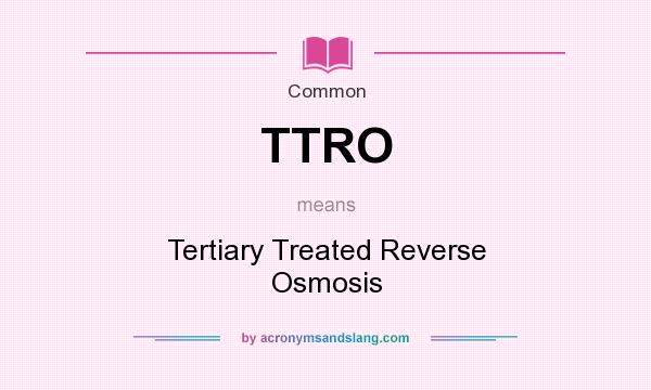 What does TTRO mean? It stands for Tertiary Treated Reverse Osmosis