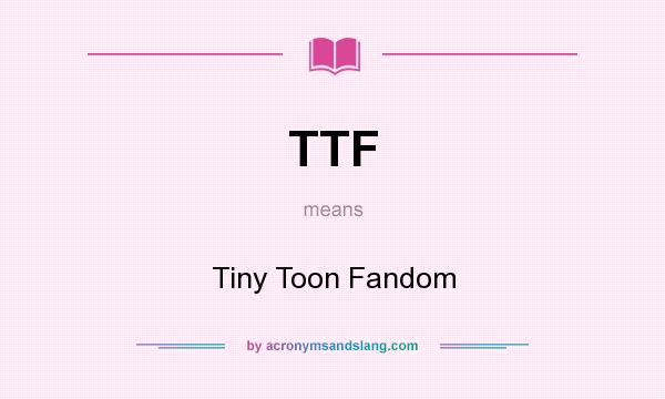 What does TTF mean? It stands for Tiny Toon Fandom