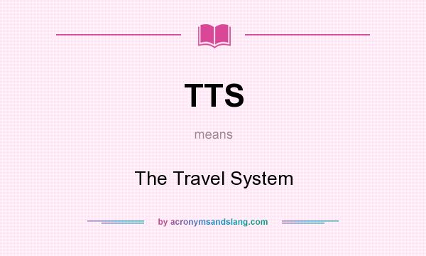 What does TTS mean? It stands for The Travel System