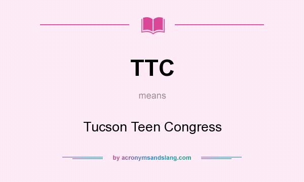What does TTC mean? It stands for Tucson Teen Congress