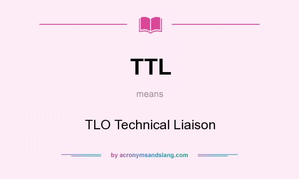 What does TTL mean? It stands for TLO Technical Liaison