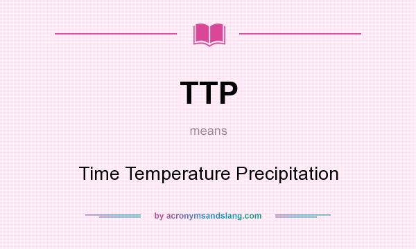 What does TTP mean? It stands for Time Temperature Precipitation