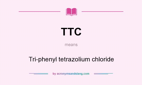 What does TTC mean? It stands for Tri-phenyl tetrazolium chloride