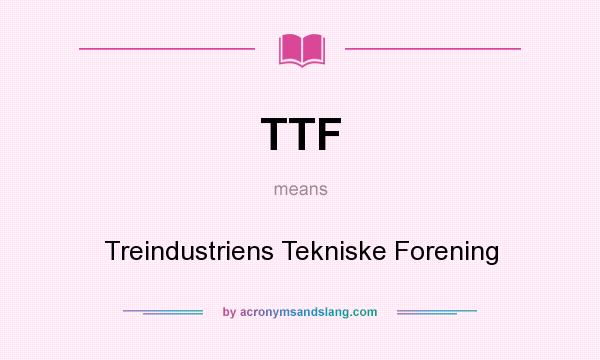 What does TTF mean? It stands for Treindustriens Tekniske Forening