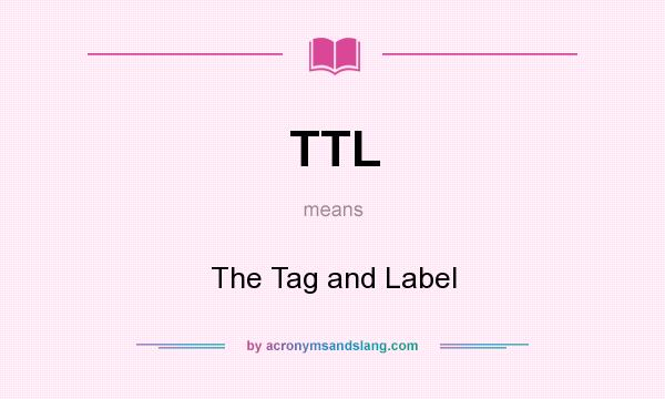 What does TTL mean? It stands for The Tag and Label