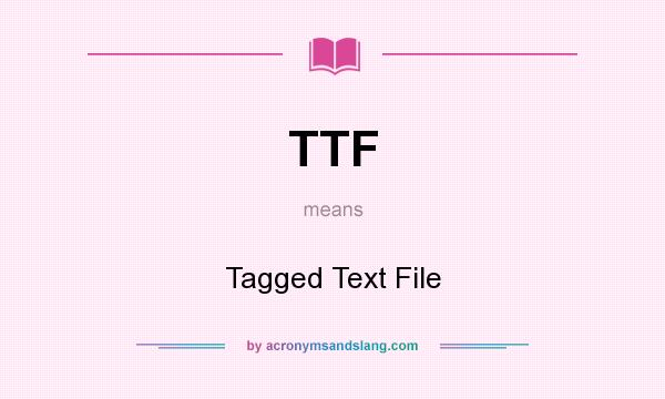 What does TTF mean? It stands for Tagged Text File