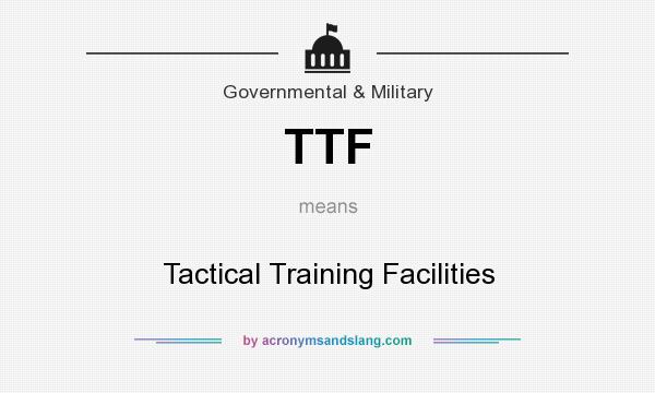 What does TTF mean? It stands for Tactical Training Facilities